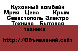 Кухонный комбайн Мрия › Цена ­ 6 - Крым, Севастополь Электро-Техника » Бытовая техника   